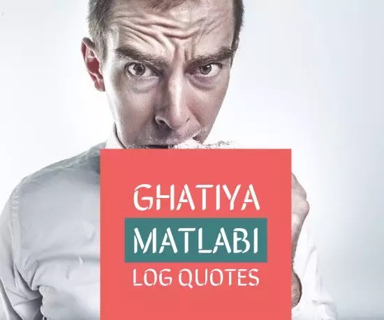 ghatiya matlabi log quotes
